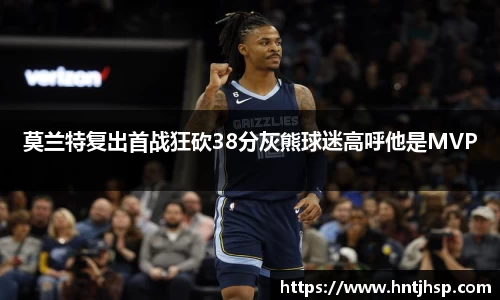 莫兰特复出首战狂砍38分灰熊球迷高呼他是MVP